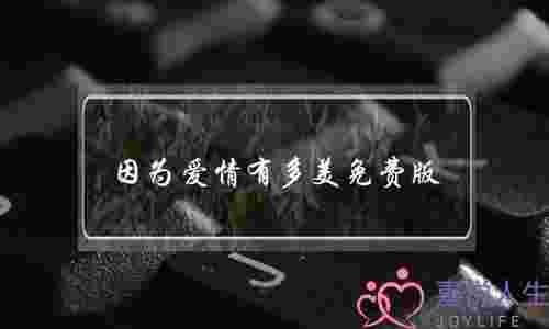 因为爱情有多美免费版(因为爱情有多美免费版全集)