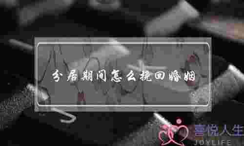 分居期间怎么挽回婚姻