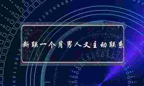 断联一个月男人又主动联系(婚外情断联一个月男人主动联系)